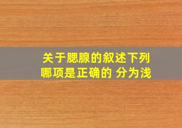 关于腮腺的叙述下列哪项是正确的 分为浅